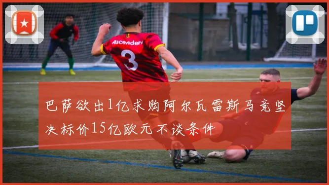 巴萨欲出1亿求购阿尔瓦雷斯马竞坚决标价15亿欧元不谈条件