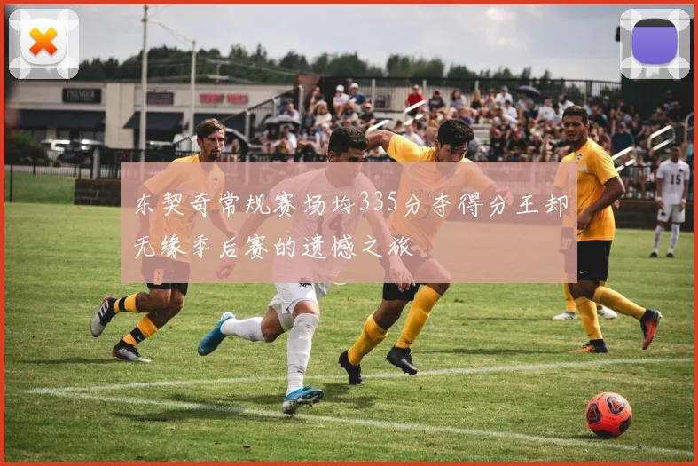 东契奇常规赛场均335分夺得分王却无缘季后赛的遗憾之旅
