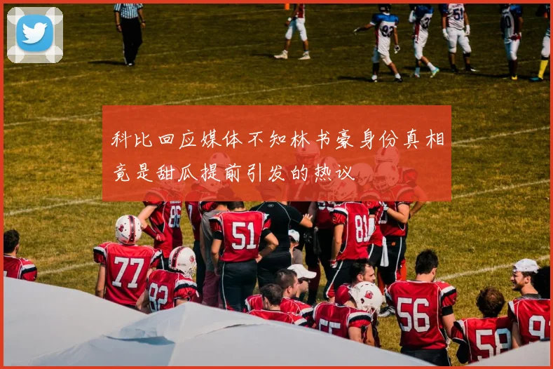 科比回应媒体不知林书豪身份真相竟是甜瓜提前引发的热议
